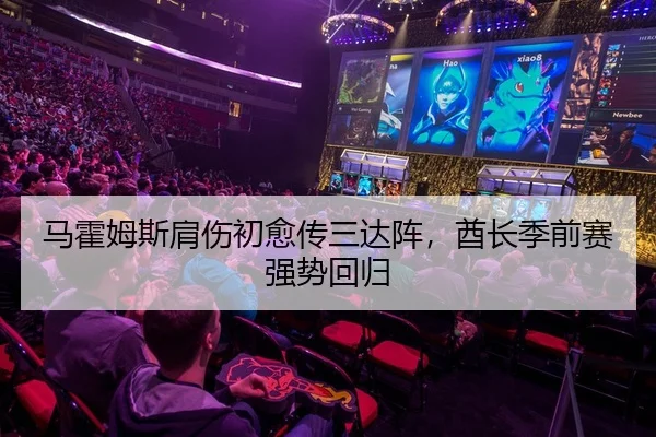 马霍姆斯肩伤初愈传三达阵，酋长季前赛强势回归